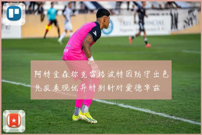 阿特金森称克雷格波特因防守出色先发表现优异特别针对爱德华兹