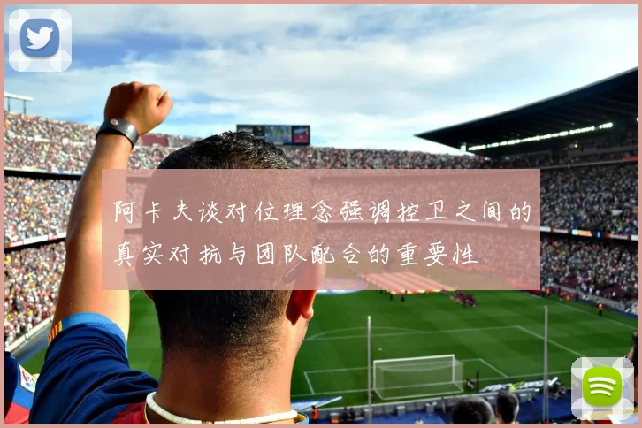 阿卡夫谈对位理念强调控卫之间的真实对抗与团队配合的重要性