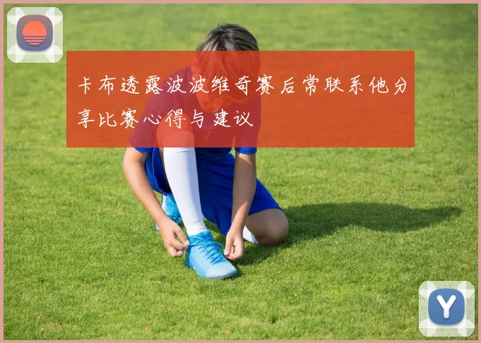 卡布透露波波维奇赛后常联系他分享比赛心得与建议