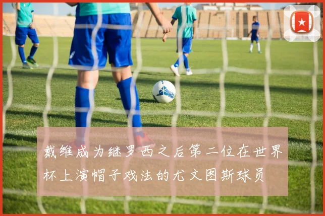戴维成为继罗西之后第二位在世界杯上演帽子戏法的尤文图斯球员