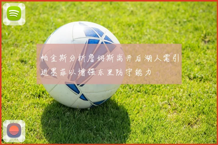 帕金斯分析詹姆斯离开后湖人需引进墨菲以增强东里防守能力