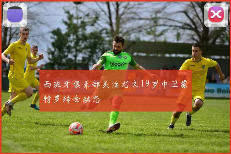 西班牙俱乐部关注尤文19岁中卫蒙特罗转会动态