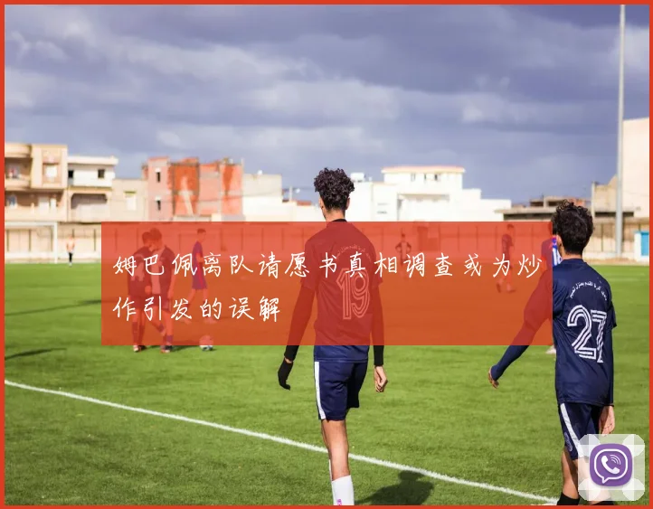 姆巴佩离队请愿书真相调查或为炒作引发的误解