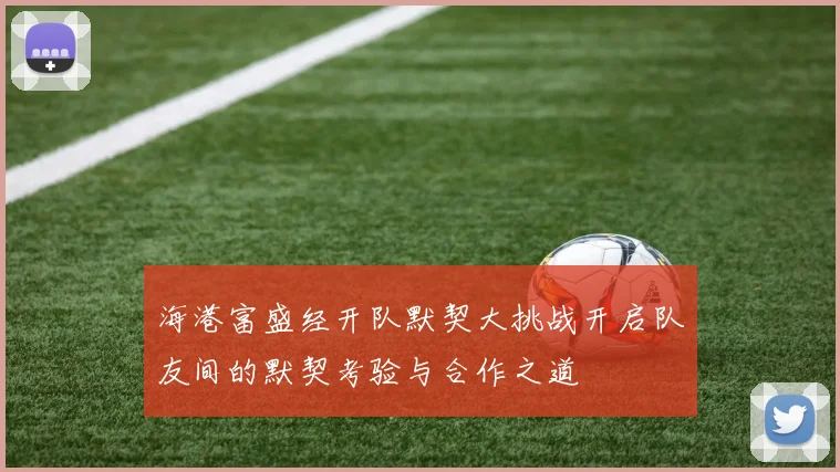 海港富盛经开队默契大挑战开启队友间的默契考验与合作之道