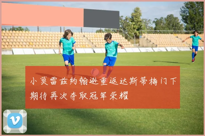 小莫雷兹约翰逊重返达斯蒂梅门下期待再次夺取冠军荣耀