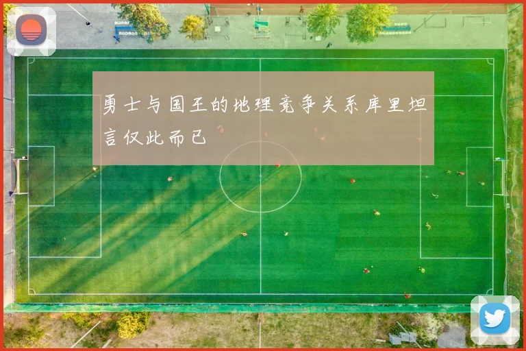 勇士与国王的地理竞争关系库里坦言仅此而已