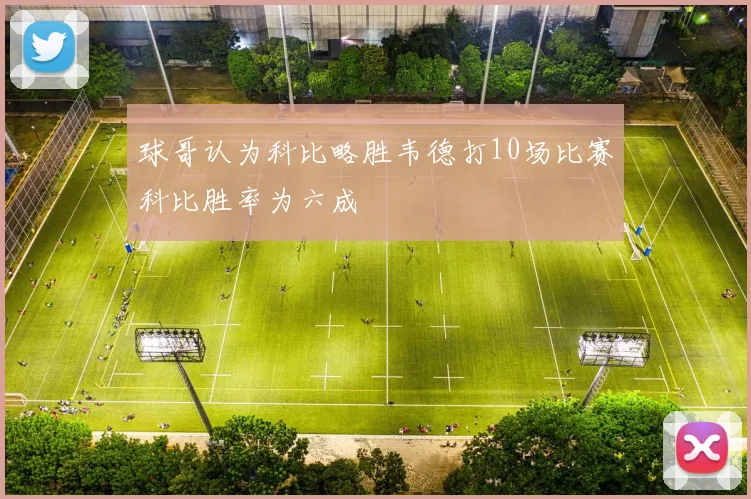 球哥认为科比略胜韦德打10场比赛科比胜率为六成