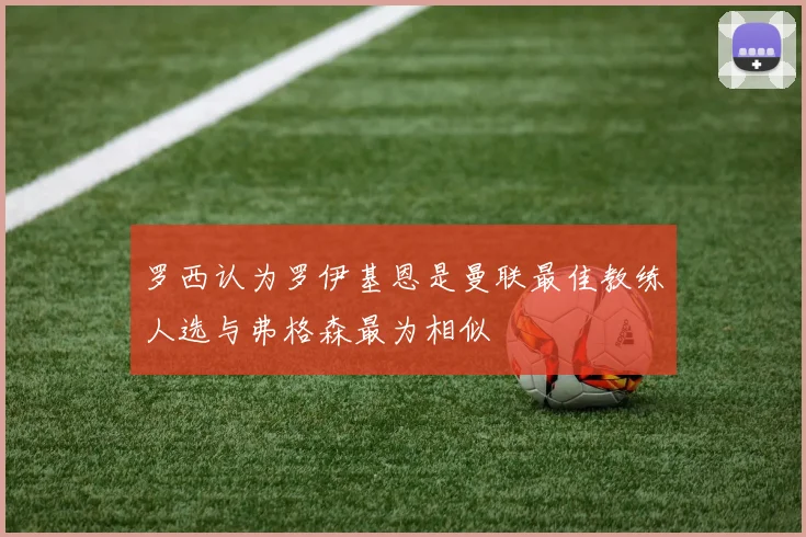 罗西认为罗伊基恩是曼联最佳教练人选与弗格森最为相似