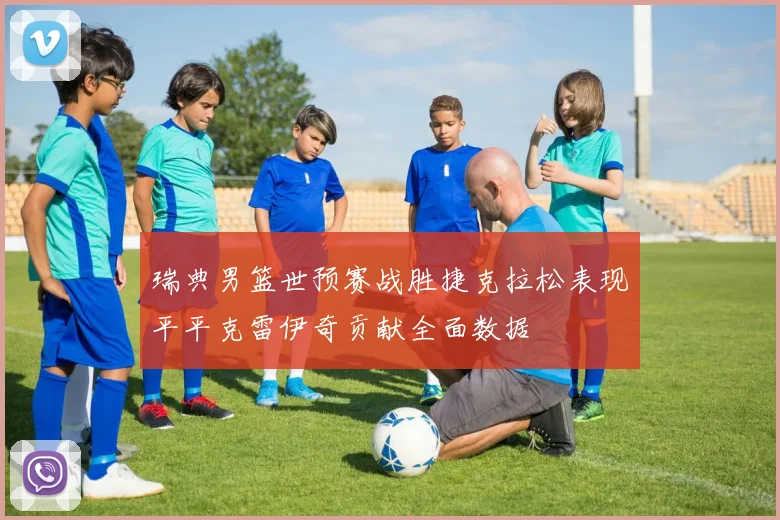 瑞典男篮世预赛战胜捷克拉松表现平平克雷伊奇贡献全面数据