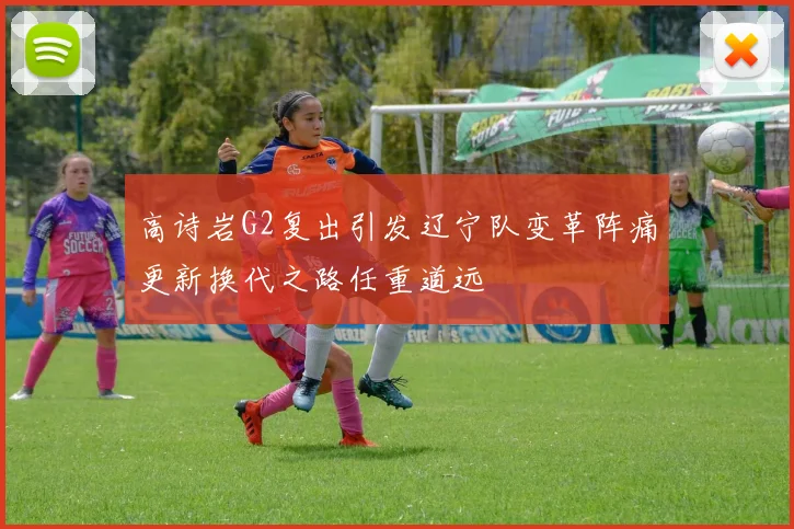 高诗岩G2复出引发辽宁队变革阵痛更新换代之路任重道远